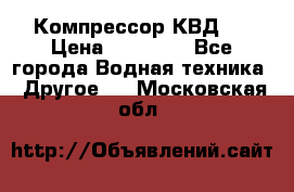 Компрессор КВД . › Цена ­ 45 000 - Все города Водная техника » Другое   . Московская обл.